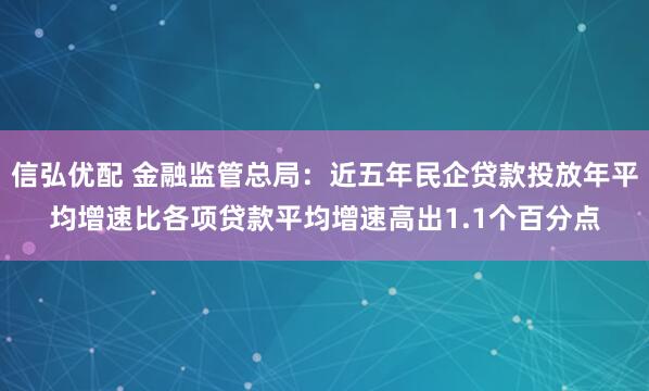 信弘优配 金融监管总局：近五年民企贷款投放年平均增速比各项贷款平均增速高出1.1个百分点
