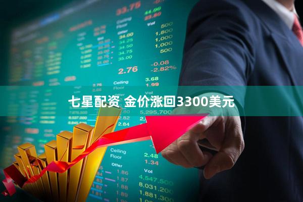 七星配资 金价涨回3300美元