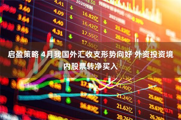 启盈策略 4月我国外汇收支形势向好 外资投资境内股票转净买入