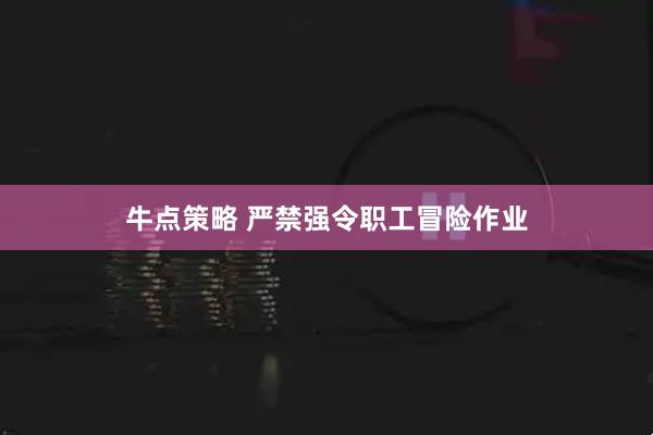 牛点策略 严禁强令职工冒险作业