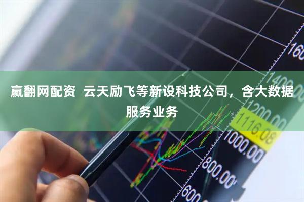 赢翻网配资  云天励飞等新设科技公司，含大数据服务业务