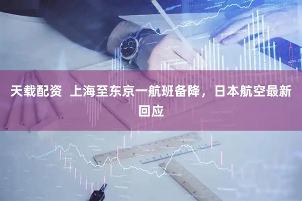 天载配资  上海至东京一航班备降，日本航空最新回应