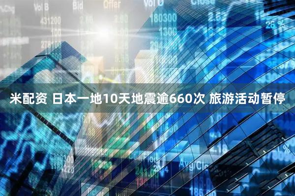 米配资 日本一地10天地震逾660次 旅游活动暂停