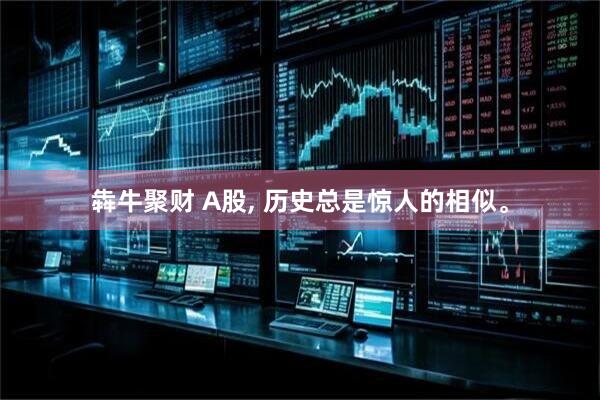 犇牛聚财 A股, 历史总是惊人的相似。