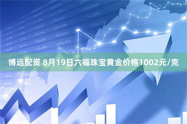 博远配资 8月19日六福珠宝黄金价格1002元/克