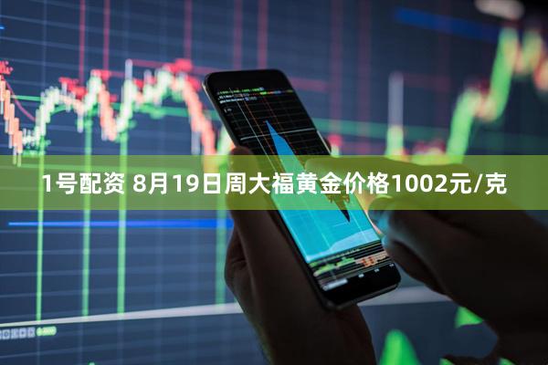 1号配资 8月19日周大福黄金价格1002元/克