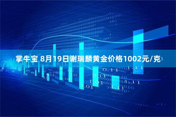 掌牛宝 8月19日谢瑞麟黄金价格1002元/克