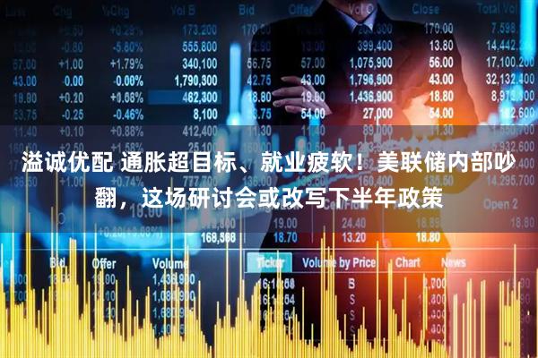 溢诚优配 通胀超目标、就业疲软！美联储内部吵翻，这场研讨会或改写下半年政策
