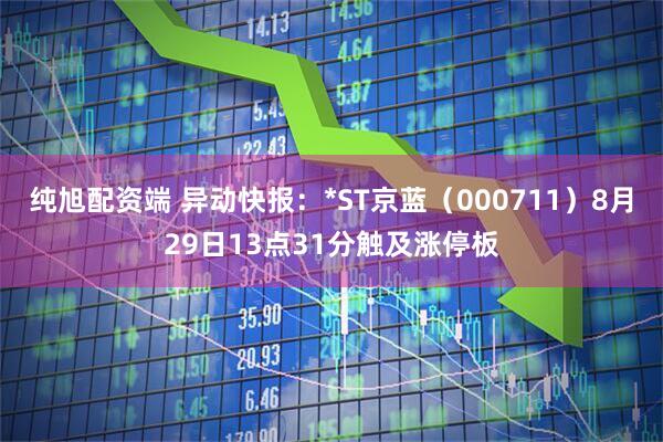纯旭配资端 异动快报：*ST京蓝（000711）8月29日13点31分触及涨停板