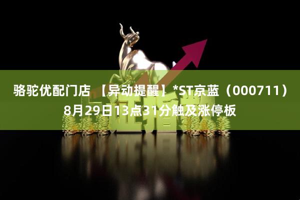 骆驼优配门店 【异动提醒】*ST京蓝（000711）8月29日13点31分触及涨停板