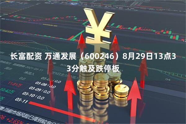 长富配资 万通发展（600246）8月29日13点33分触及跌停板