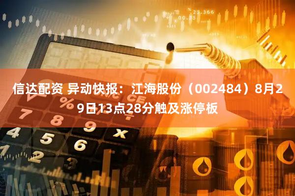 信达配资 异动快报：江海股份（002484）8月29日13点28分触及涨停板