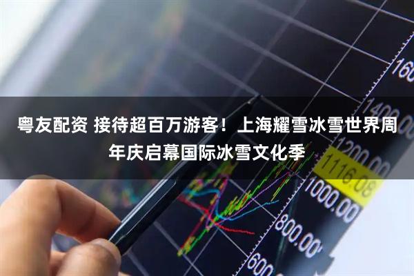 粤友配资 接待超百万游客！上海耀雪冰雪世界周年庆启幕国际冰雪文化季