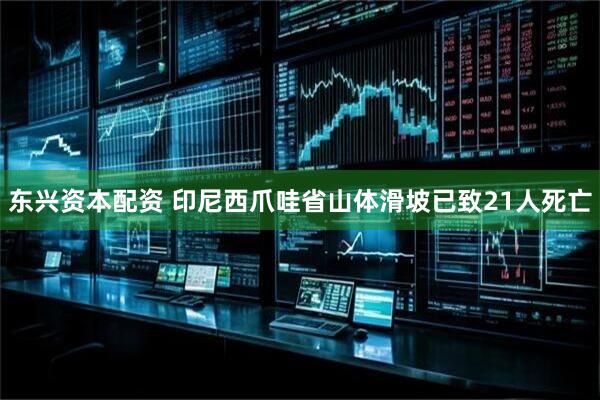 东兴资本配资 印尼西爪哇省山体滑坡已致21人死亡