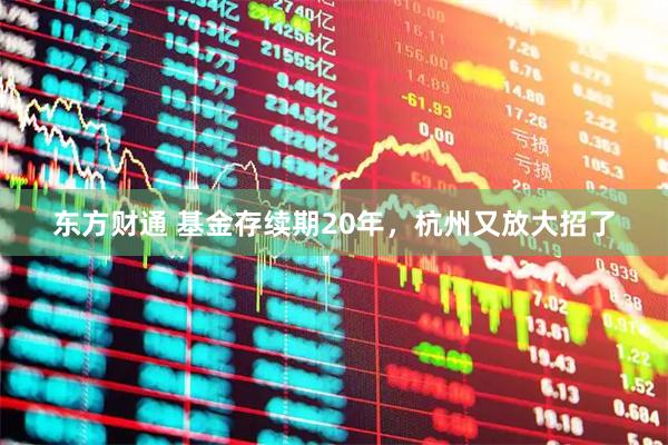 东方财通 基金存续期20年，杭州又放大招了