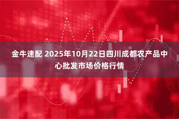 金牛速配 2025年10月22日四川成都农产品中心批发市场价格行情