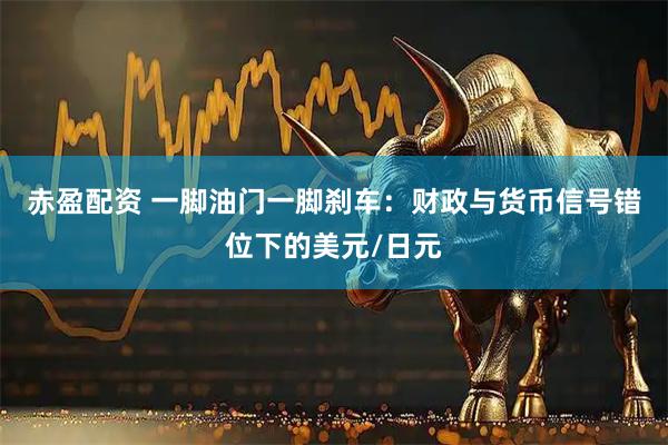 赤盈配资 一脚油门一脚刹车:财政与货币信号错位下的美元/日元