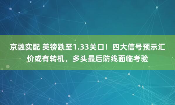 京融实配 英镑跌至1.33关口!四大信号预示汇价或有转机,多头最后防线面临考验