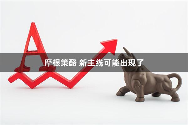 摩根策酪 新主线可能出现了