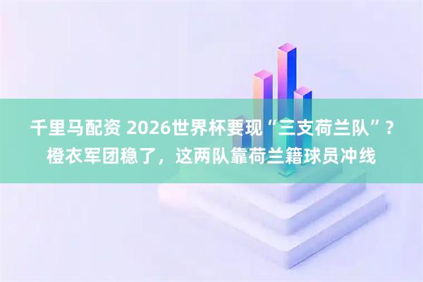 千里马配资 2026世界杯要现“三支荷兰队”？橙衣军团稳了，这两队靠荷兰籍球员冲线