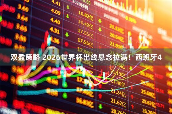 双盈策略 2026世界杯出线悬念拉满!西班牙4