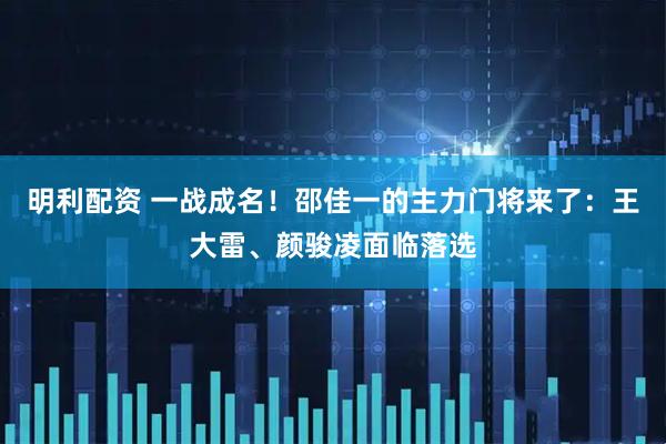 明利配资 一战成名!邵佳一的主力门将来了:王大雷、颜骏凌面临落选