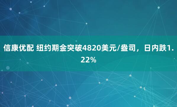 信康优配 纽约期金突破4820美元/盎司，日内跌1.22%