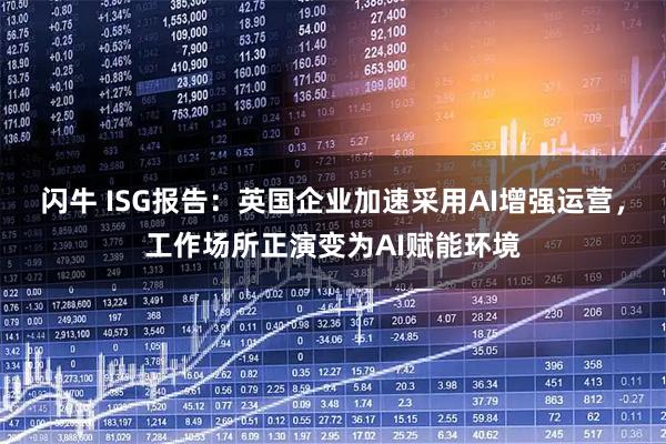 闪牛 ISG报告：英国企业加速采用AI增强运营，工作场所正演变为AI赋能环境