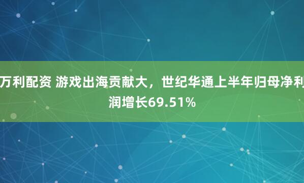 万利配资 游戏出海贡献大，世纪华通上半年归母净利润增长69.51%